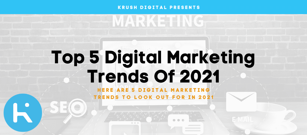 Top 5 Digital Marketing Trends You Can't Ignore In 2021 - KRUSH