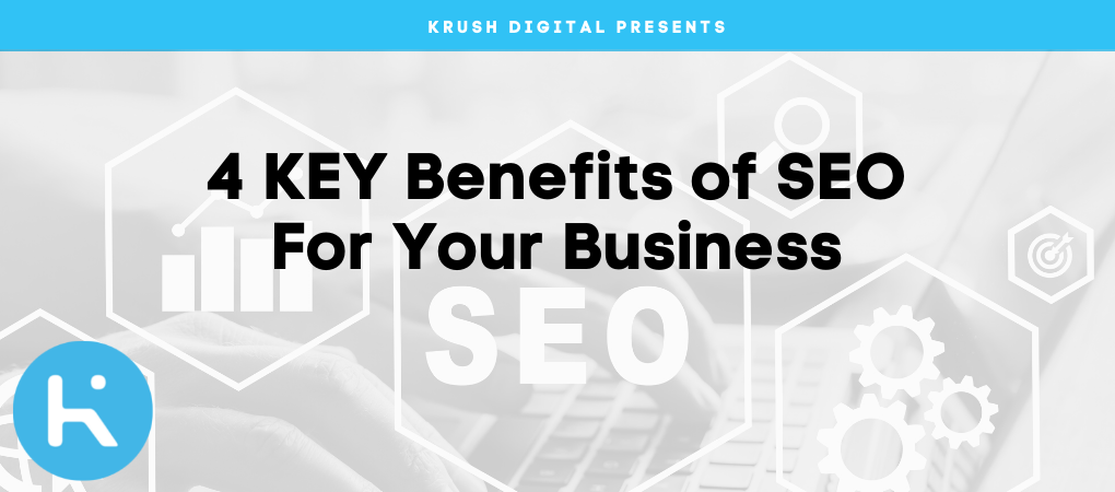 4 KEY Benefits Of SEO For Your Business - Krush Digital